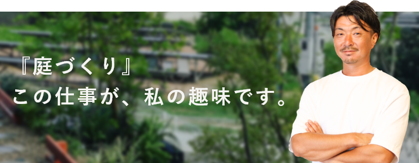 『庭づくり』この仕事が、私の趣味です。