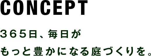 CONCEPT365日、毎日がもっと豊かになる庭づくりを。